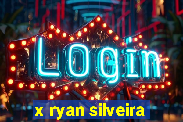 x ryan silveira